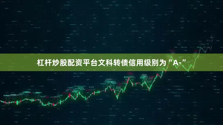 杠杆炒股配资平台文科转债信用级别为“A-”