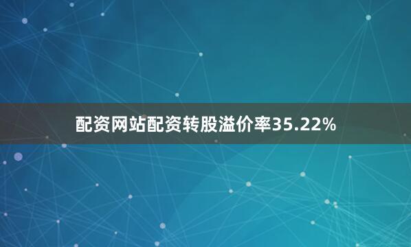 配资网站配资转股溢价率35.22%