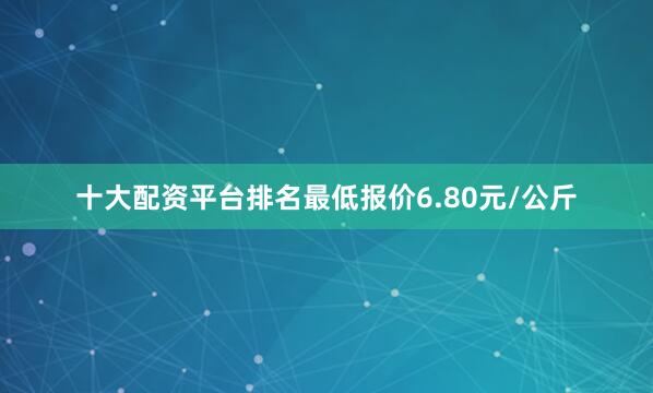 十大配资平台排名最低报价6.80元/公斤