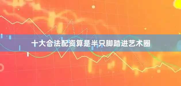 十大合法配资算是半只脚踏进艺术圈