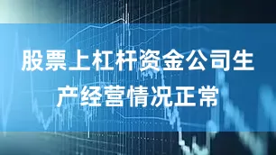 股票上杠杆资金公司生产经营情况正常