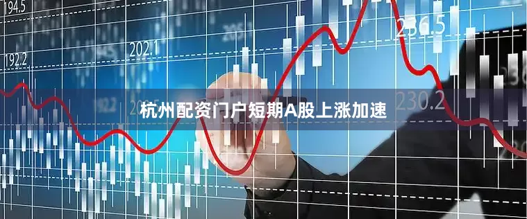 杭州配资门户　　短期A股上涨加速