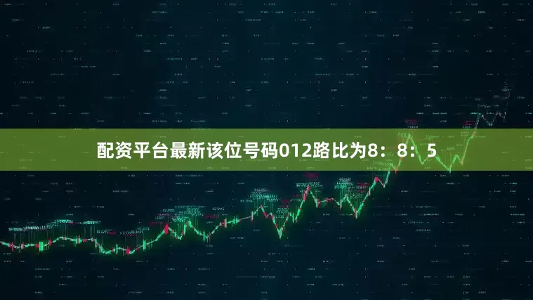 配资平台最新该位号码012路比为8：8：5