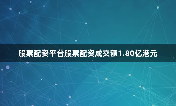 股票配资平台股票配资成交额1.80亿港元