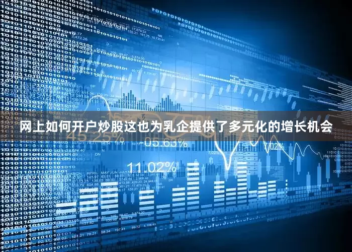 网上如何开户炒股这也为乳企提供了多元化的增长机会