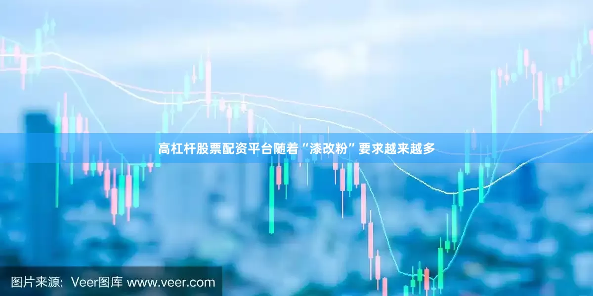 高杠杆股票配资平台随着“漆改粉”要求越来越多