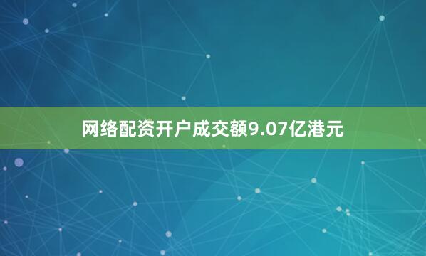 网络配资开户成交额9.07亿港元