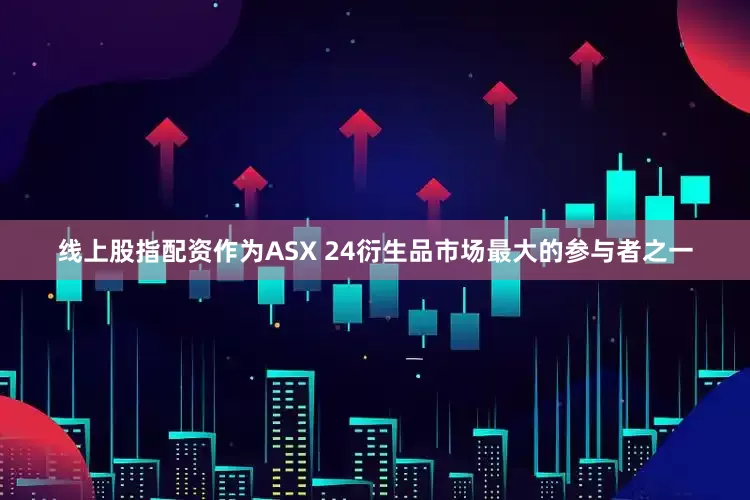 线上股指配资作为ASX 24衍生品市场最大的参与者之一