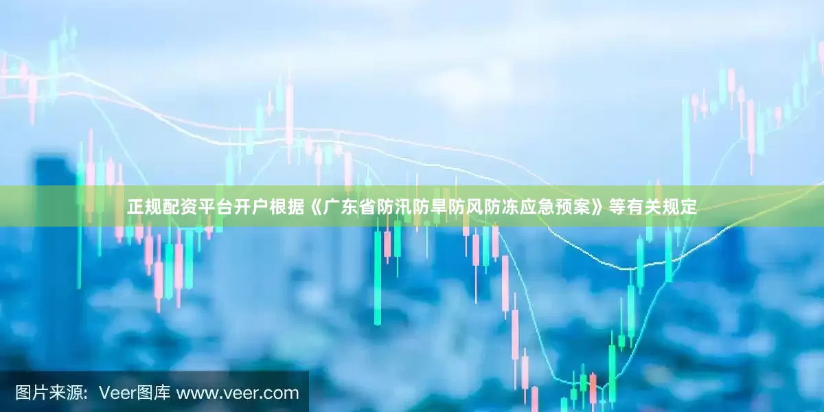 正规配资平台开户根据《广东省防汛防旱防风防冻应急预案》等有关规定