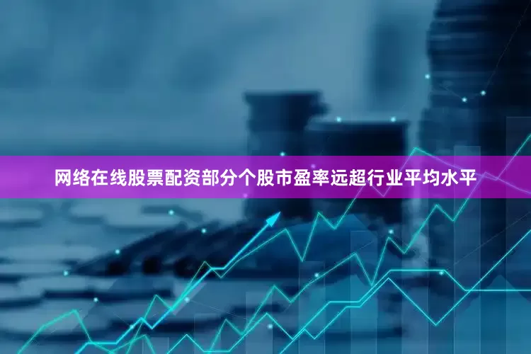 网络在线股票配资部分个股市盈率远超行业平均水平