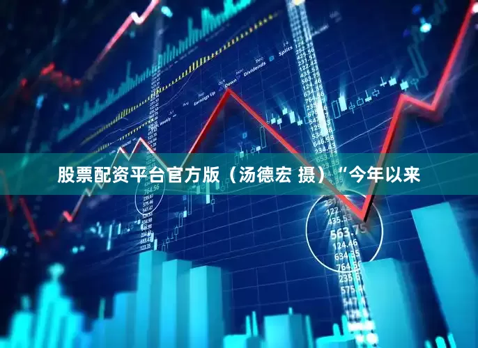 股票配资平台官方版（汤德宏 摄）　　“今年以来