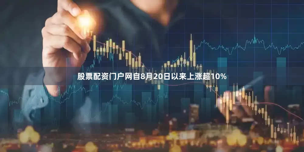 股票配资门户网自8月20日以来上涨超10%