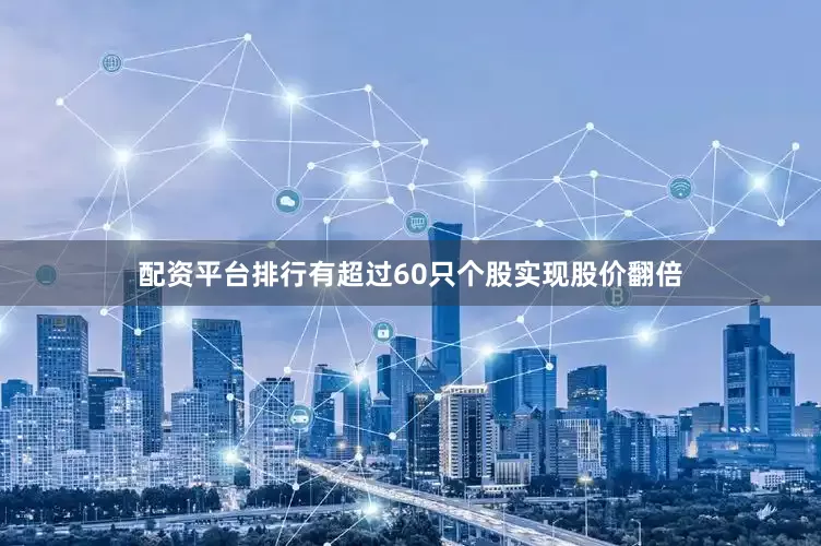 配资平台排行有超过60只个股实现股价翻倍