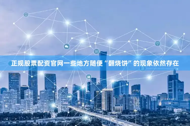 正规股票配资官网一些地方随便“翻烧饼”的现象依然存在