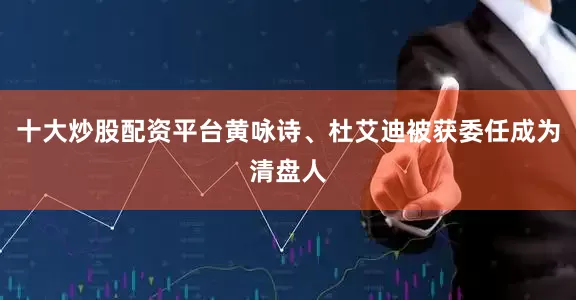 十大炒股配资平台黄咏诗、杜艾迪被获委任成为清盘人