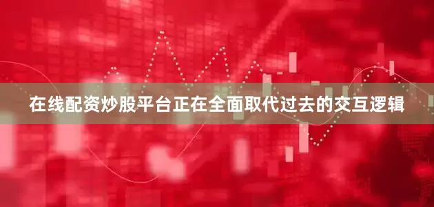 在线配资炒股平台正在全面取代过去的交互逻辑