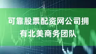 可靠股票配资网公司拥有北美商务团队
