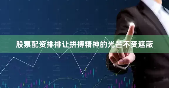 股票配资排排让拼搏精神的光芒不受遮蔽