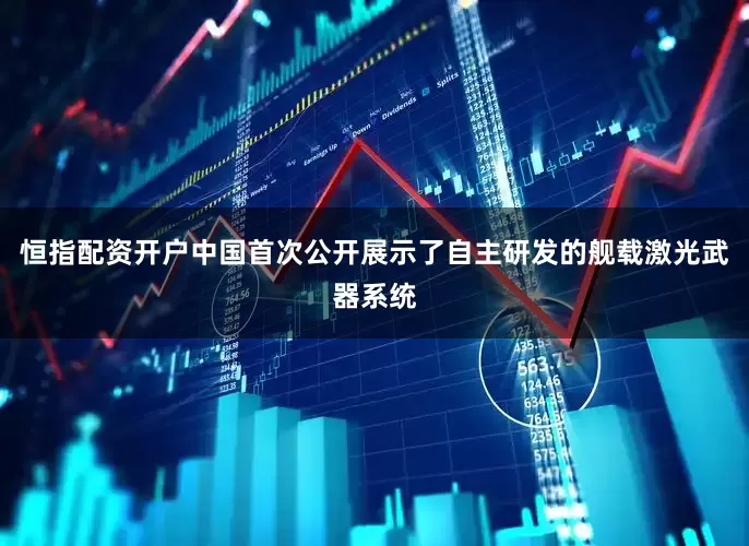 恒指配资开户中国首次公开展示了自主研发的舰载激光武器系统