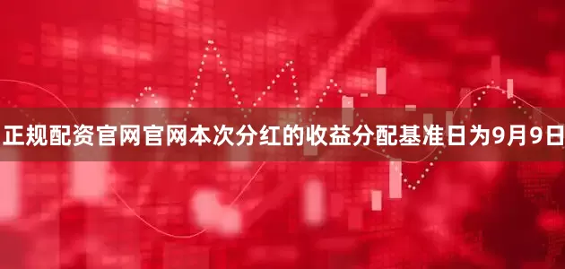 正规配资官网官网本次分红的收益分配基准日为9月9日