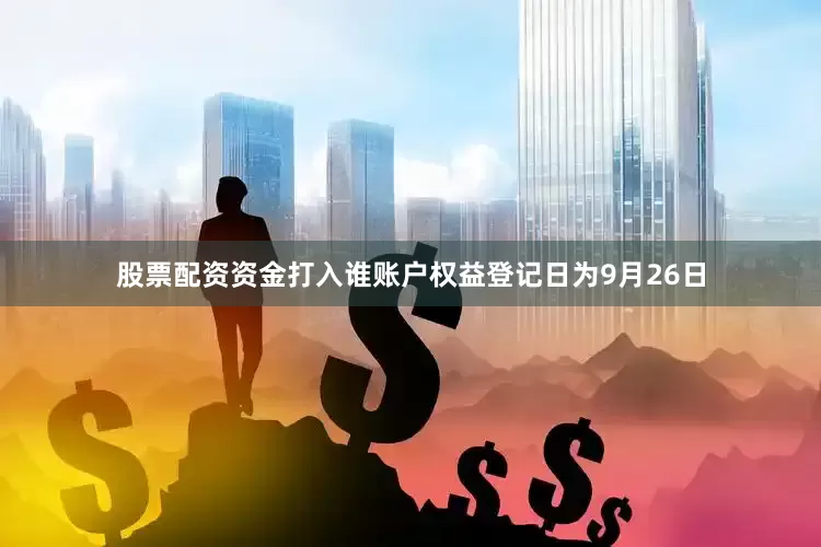 股票配资资金打入谁账户权益登记日为9月26日