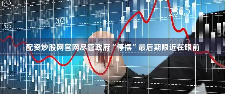配资炒股网官网尽管政府“停摆”最后期限近在眼前