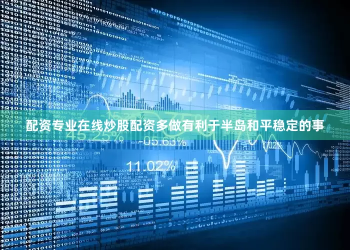 配资专业在线炒股配资多做有利于半岛和平稳定的事