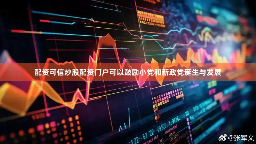 配资可信炒股配资门户可以鼓励小党和新政党诞生与发展
