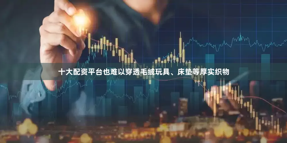 十大配资平台也难以穿透毛绒玩具、床垫等厚实织物