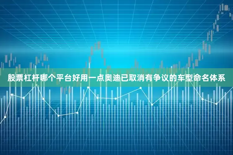 股票杠杆哪个平台好用一点奥迪已取消有争议的车型命名体系