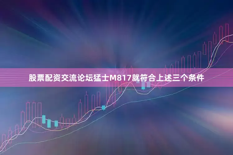 股票配资交流论坛猛士M817就符合上述三个条件
