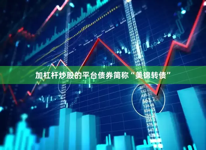 加杠杆炒股的平台债券简称“美锦转债”